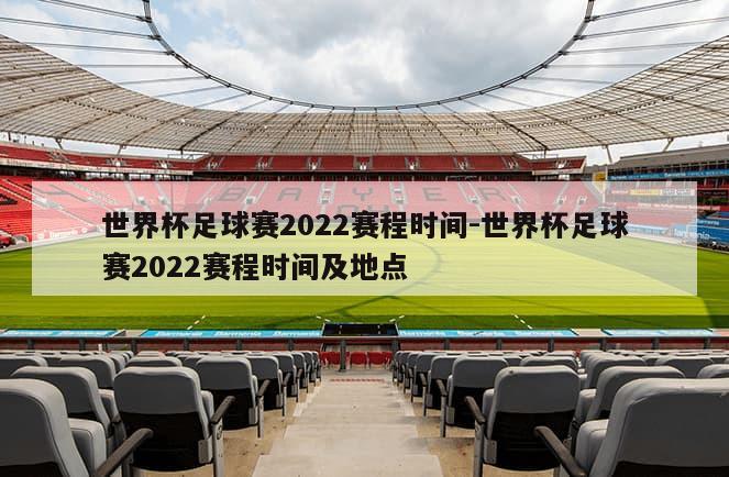 世界杯足球赛2022赛程时间-世界杯足球赛2022赛程时间及地点