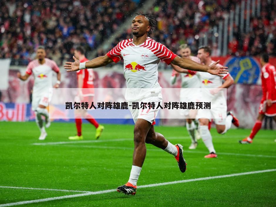 凯尔特人对阵雄鹿-凯尔特人对阵雄鹿预测