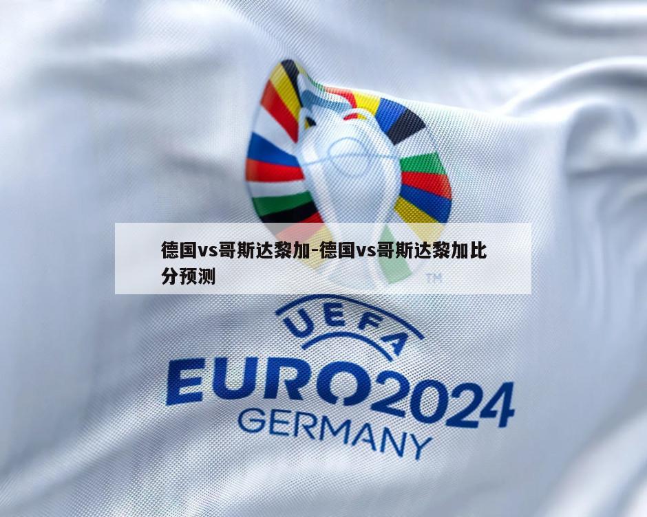 德国vs哥斯达黎加-德国vs哥斯达黎加比分预测