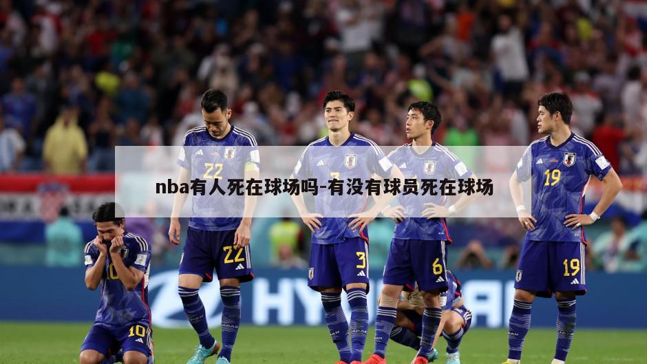 nba有人死在球场吗-有没有球员死在球场