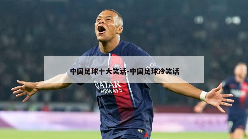 中国足球十大笑话-中国足球冷笑话