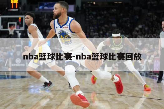 nba篮球比赛-nba篮球比赛回放