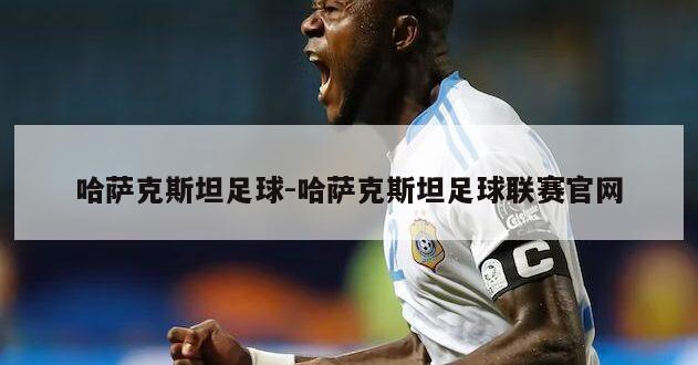 哈萨克斯坦足球-哈萨克斯坦足球联赛官网