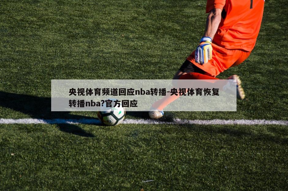央视体育频道回应nba转播-央视体育恢复转播nba?官方回应