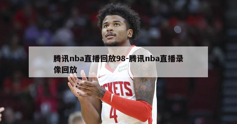 腾讯nba直播回放98-腾讯nba直播录像回放