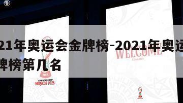 2021年奥运会金牌榜-2021年奥运会金牌榜第几名