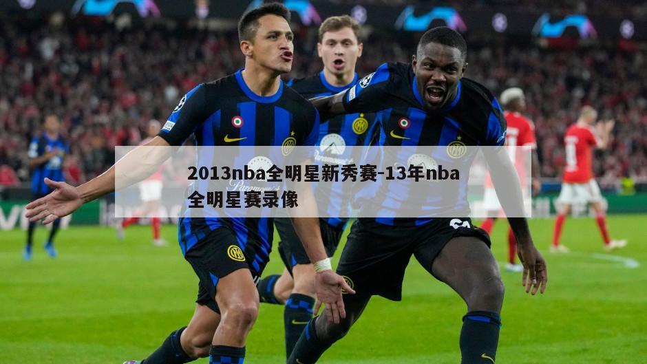 2013nba全明星新秀赛-13年nba全明星赛录像