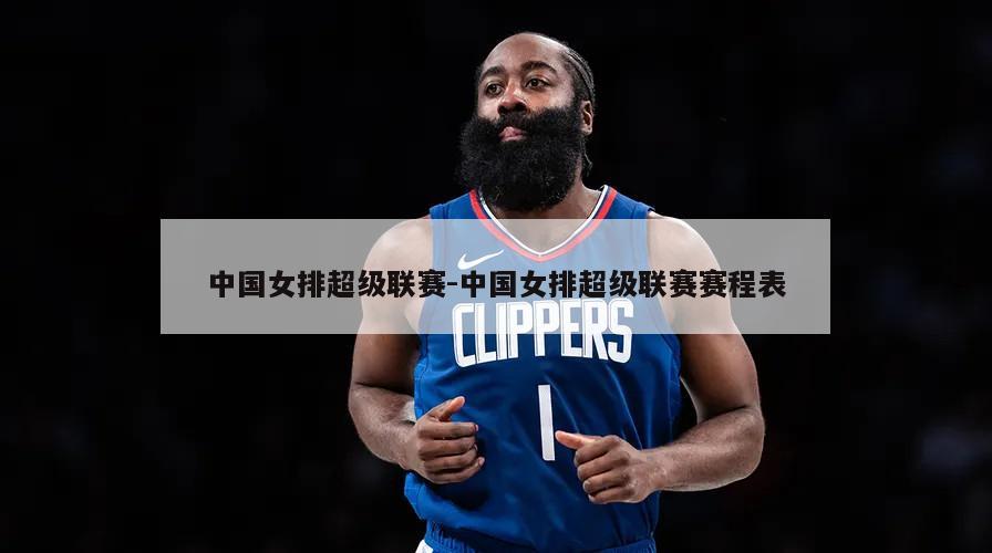 中国女排超级联赛-中国女排超级联赛赛程表