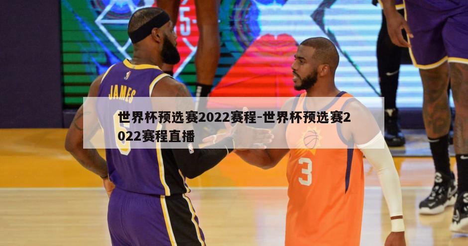 世界杯预选赛2022赛程-世界杯预选赛2022赛程直播