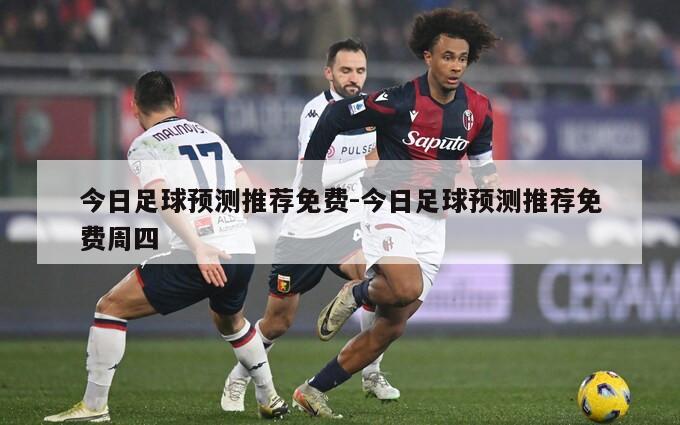 今日足球预测推荐免费-今日足球预测推荐免费周四