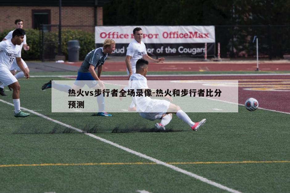 热火vs步行者全场录像-热火和步行者比分预测