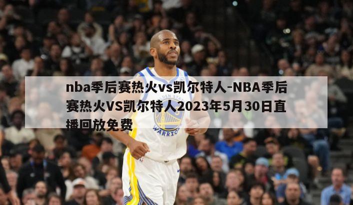 nba季后赛热火vs凯尔特人-NBA季后赛热火VS凯尔特人2023年5月30日直播回放免费