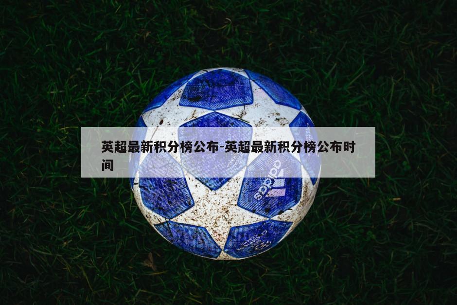 英超最新积分榜公布-英超最新积分榜公布时间