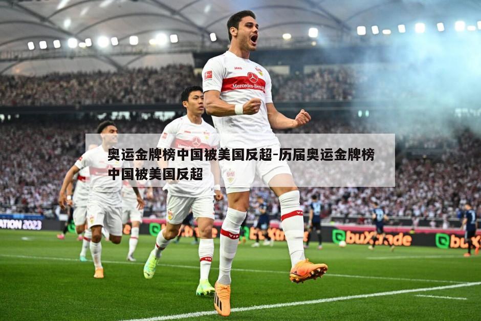 奥运金牌榜中国被美国反超-历届奥运金牌榜中国被美国反超