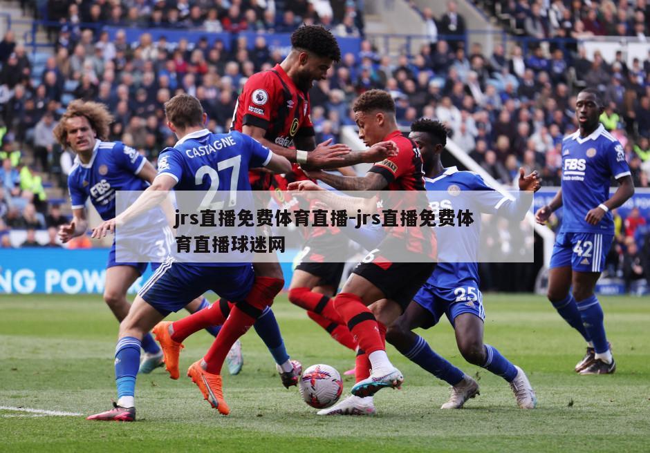 jrs直播免费体育直播-jrs直播免费体育直播球迷网
