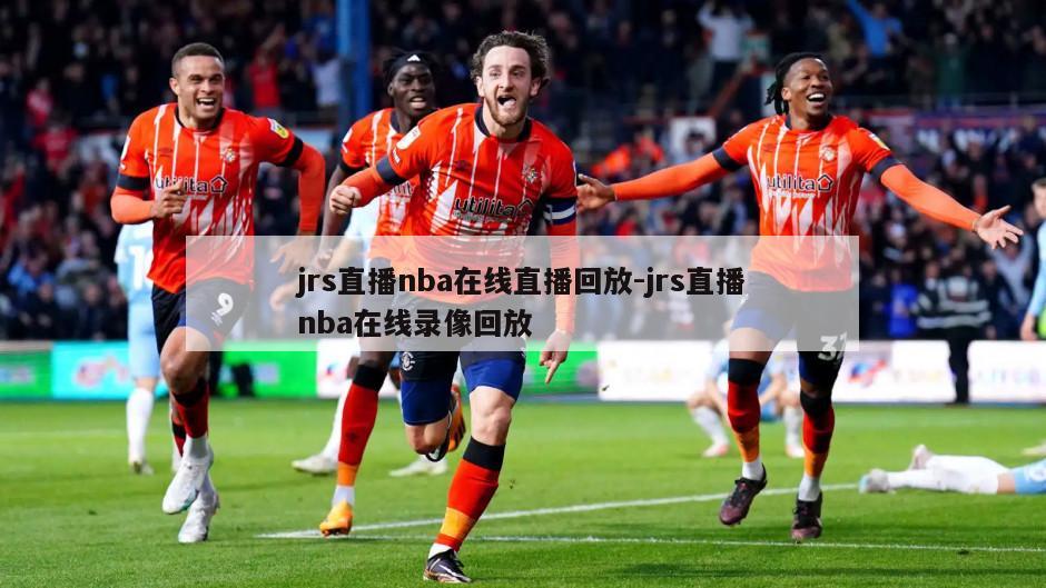 jrs直播nba在线直播回放-jrs直播nba在线录像回放