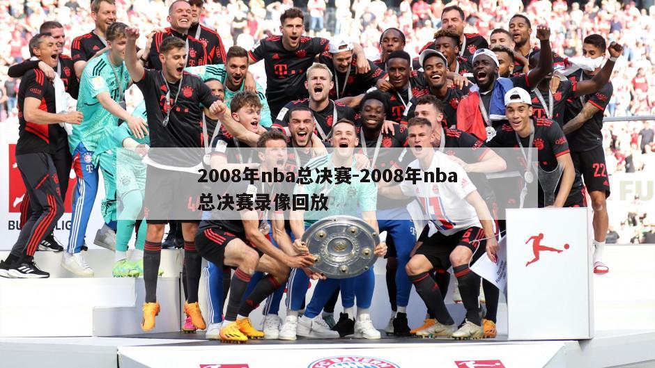 2008年nba总决赛-2008年nba总决赛录像回放
