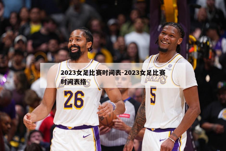 2023女足比赛时间表-2023女足比赛时间表格