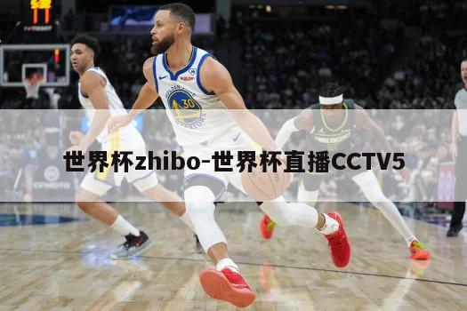 世界杯zhibo-世界杯直播CCTV5