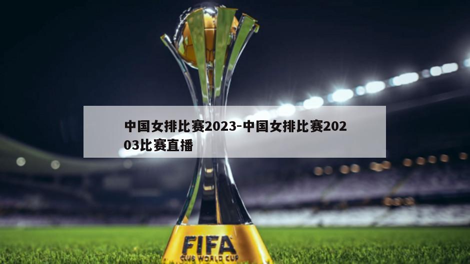 中国女排比赛2023-中国女排比赛20203比赛直播
