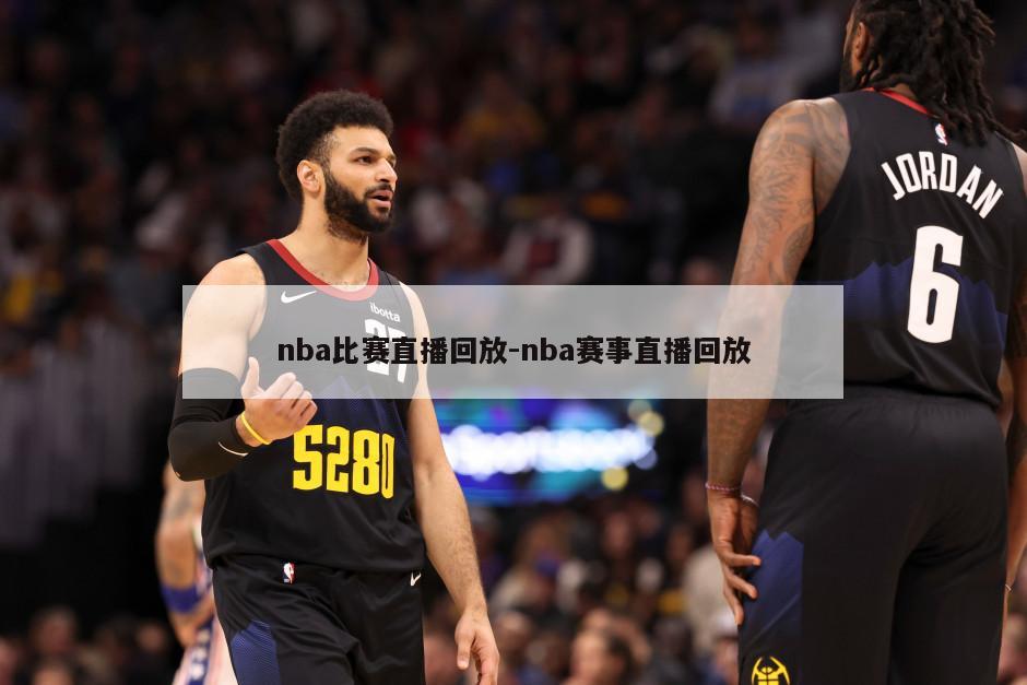 nba比赛直播回放-nba赛事直播回放