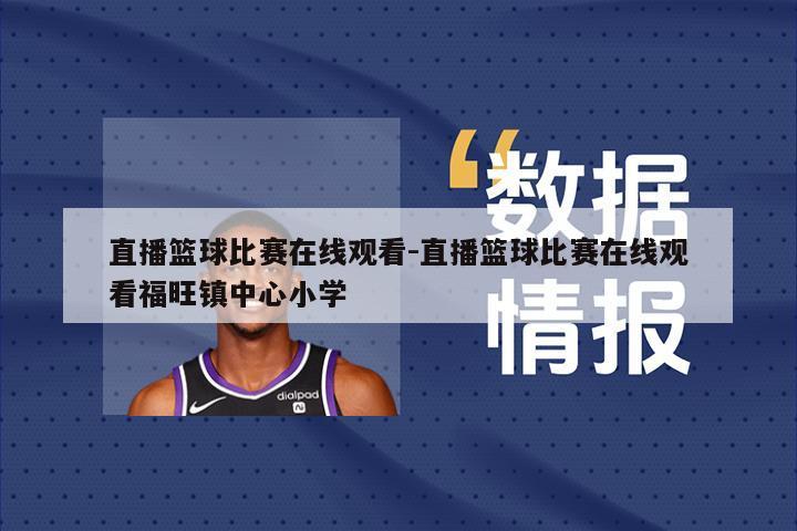 直播篮球比赛在线观看-直播篮球比赛在线观看福旺镇中心小学