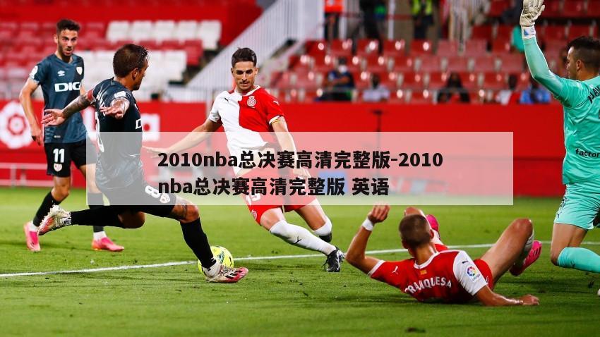 2010nba总决赛高清完整版-2010nba总决赛高清完整版 英语