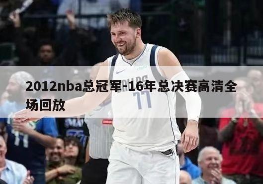 2012nba总冠军-16年总决赛高清全场回放