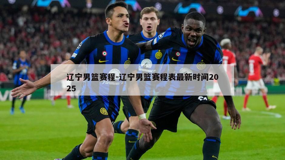 辽宁男篮赛程-辽宁男篮赛程表最新时间2025