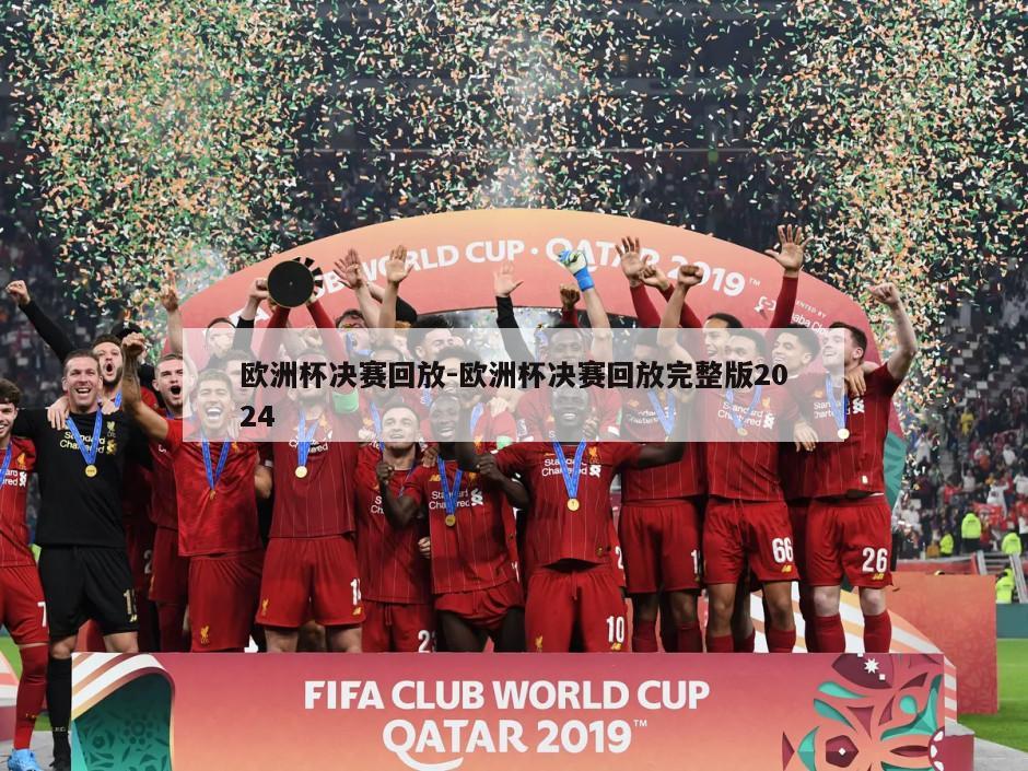欧洲杯决赛回放-欧洲杯决赛回放完整版2024