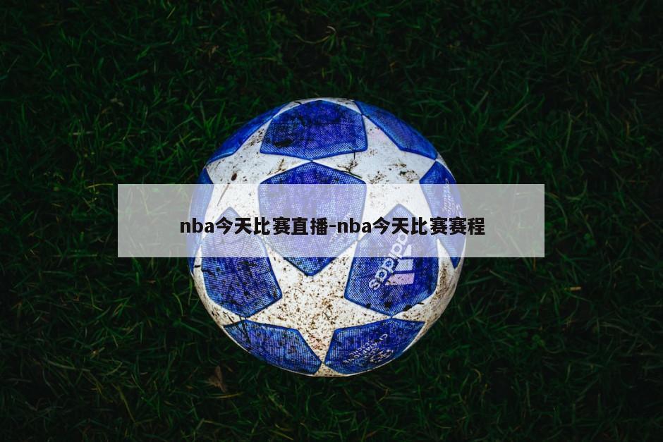 nba今天比赛直播-nba今天比赛赛程