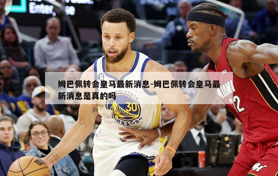 姆巴佩转会皇马最新消息-姆巴佩转会皇马最新消息是真的吗
