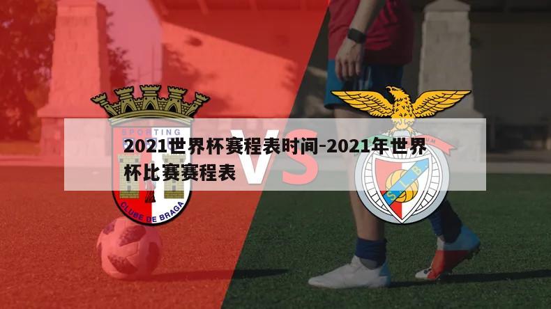 2021世界杯赛程表时间-2021年世界杯比赛赛程表