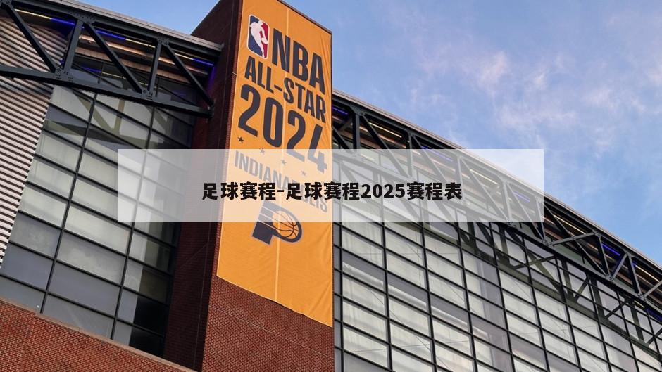 足球赛程-足球赛程2025赛程表