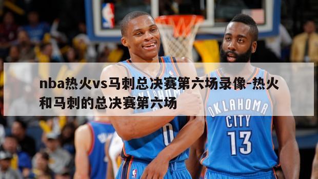 nba热火vs马刺总决赛第六场录像-热火和马刺的总决赛第六场