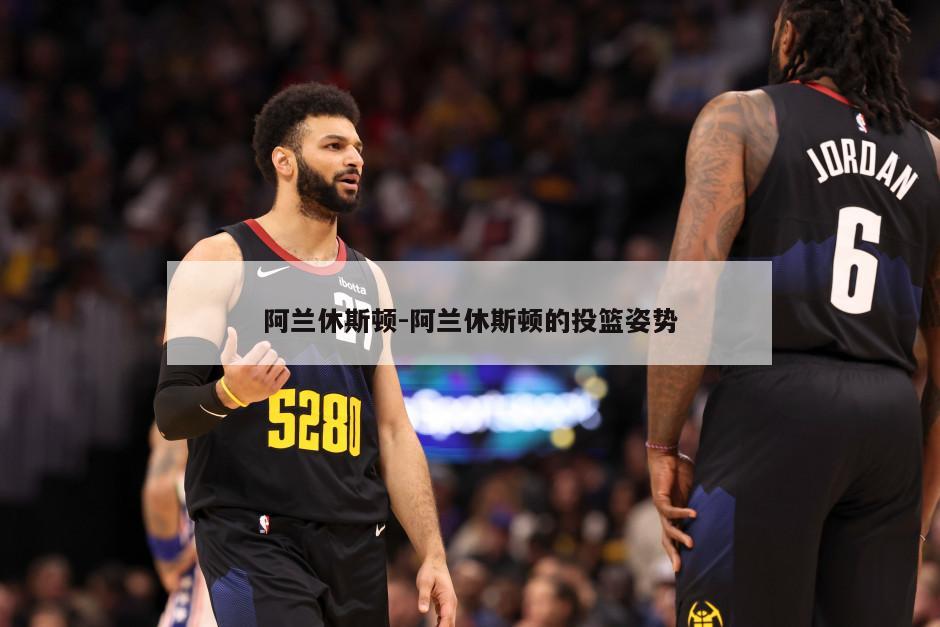 阿兰休斯顿-阿兰休斯顿的投篮姿势