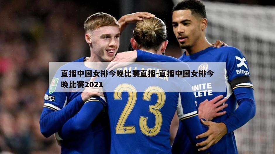 直播中国女排今晚比赛直播-直播中国女排今晚比赛2021