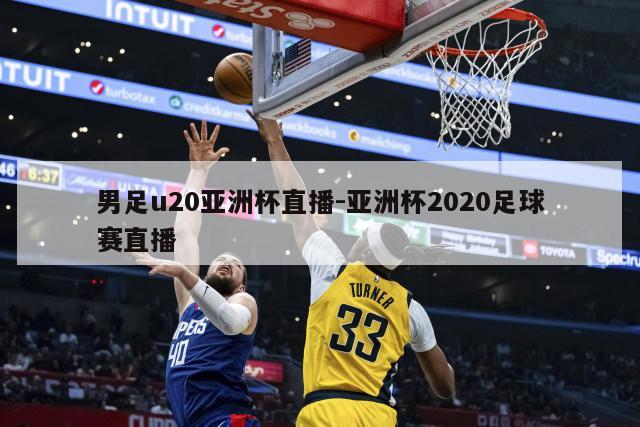 男足u20亚洲杯直播-亚洲杯2020足球赛直播