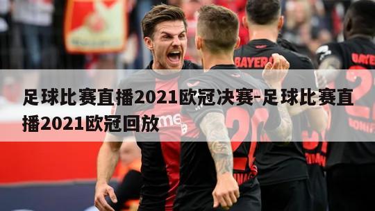 足球比赛直播2021欧冠决赛-足球比赛直播2021欧冠回放