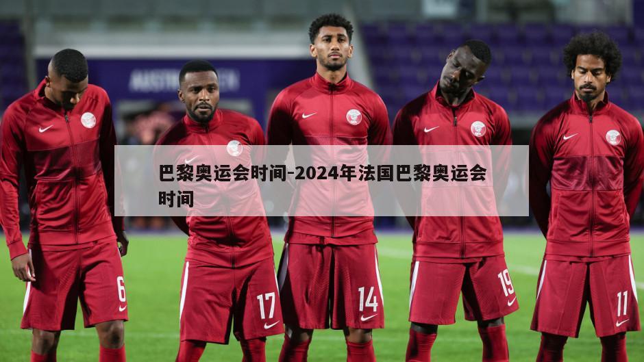 巴黎奥运会时间-2024年法国巴黎奥运会时间