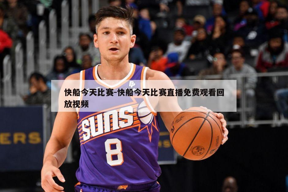 快船今天比赛-快船今天比赛直播免费观看回放视频