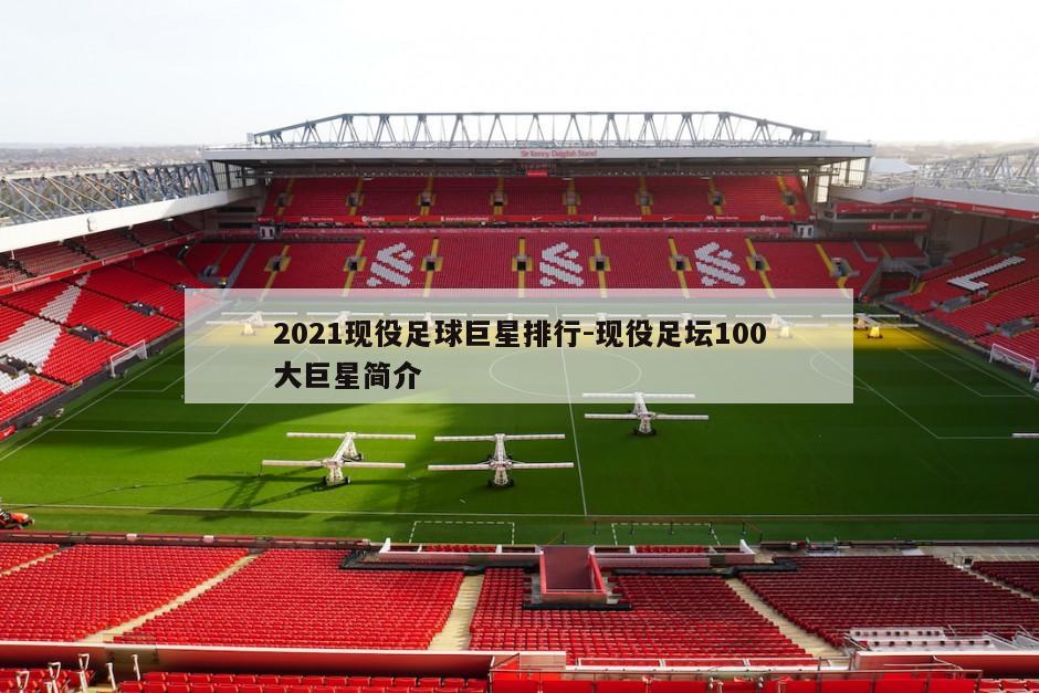 2021现役足球巨星排行-现役足坛100大巨星简介