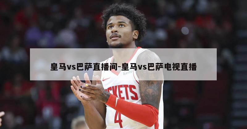 皇马vs巴萨直播间-皇马vs巴萨电视直播