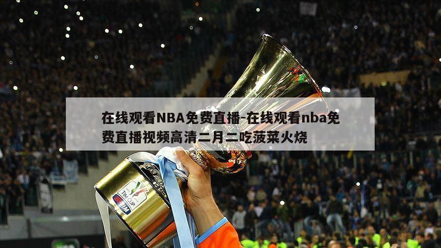 在线观看NBA免费直播-在线观看nba免费直播视频高清二月二吃菠菜火烧