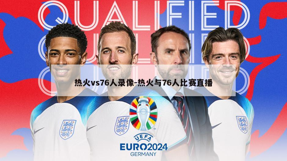 热火vs76人录像-热火与76人比赛直播