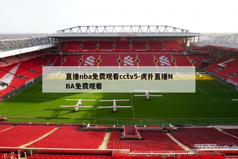 直播nba免费观看cctv5-虎扑直播NBA免费观看