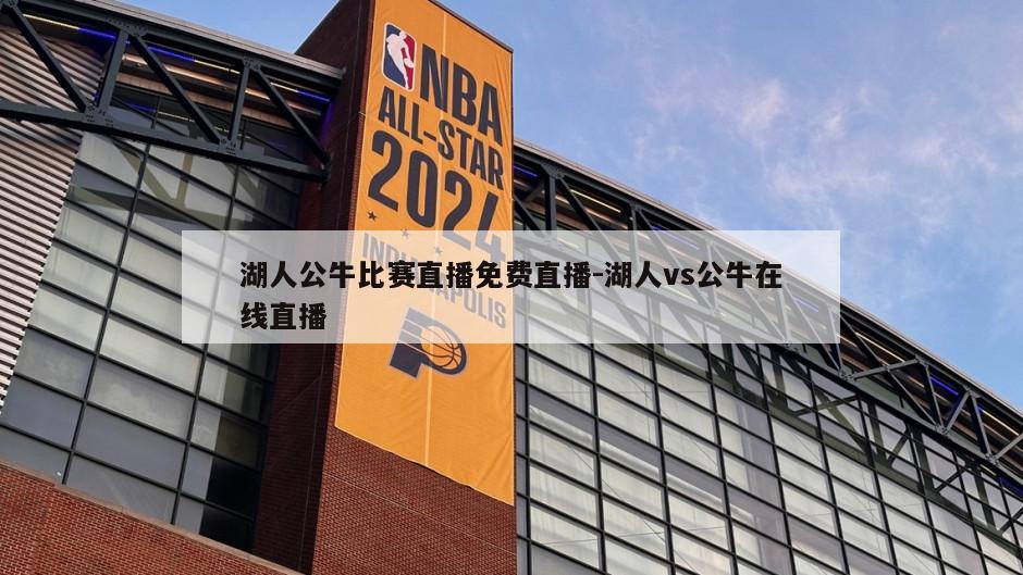 湖人公牛比赛直播免费直播-湖人vs公牛在线直播