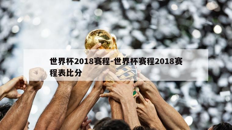 世界杯2018赛程-世界杯赛程2018赛程表比分