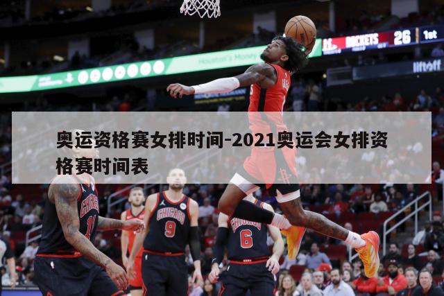奥运资格赛女排时间-2021奥运会女排资格赛时间表