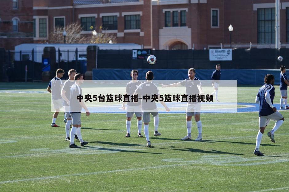 中央5台篮球直播-中央5篮球直播视频